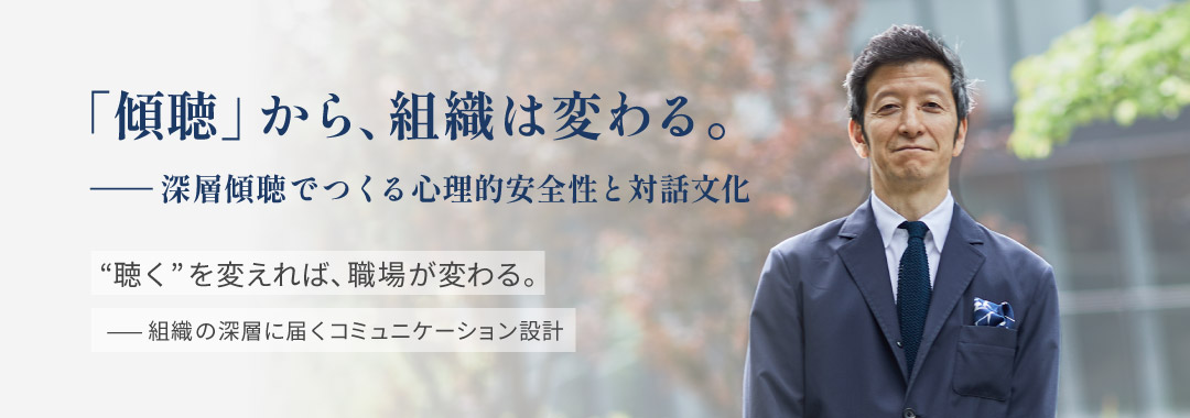 「傾聴」から、組織は変わる。ーー深層傾聴でつくる心理的安全性と対話文化